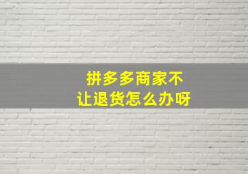 拼多多商家不让退货怎么办呀