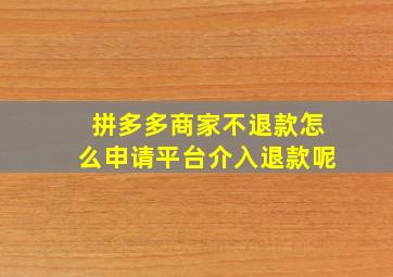 拼多多商家不退款怎么申请平台介入退款呢