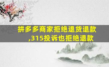 拼多多商家拒绝退货退款,315投诉也拒绝退款