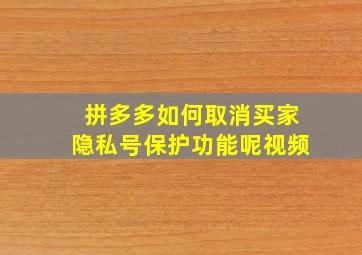 拼多多如何取消买家隐私号保护功能呢视频