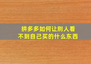 拼多多如何让别人看不到自己买的什么东西