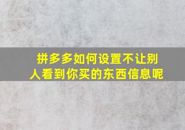 拼多多如何设置不让别人看到你买的东西信息呢