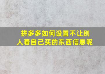 拼多多如何设置不让别人看自己买的东西信息呢