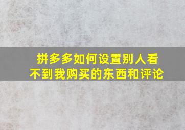 拼多多如何设置别人看不到我购买的东西和评论