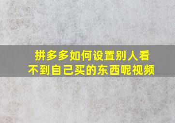 拼多多如何设置别人看不到自己买的东西呢视频