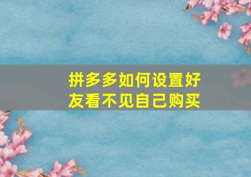 拼多多如何设置好友看不见自己购买