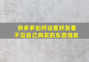 拼多多如何设置好友看不见自己购买的东西信息