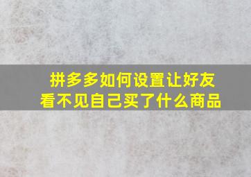 拼多多如何设置让好友看不见自己买了什么商品