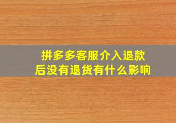 拼多多客服介入退款后没有退货有什么影响