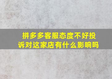 拼多多客服态度不好投诉对这家店有什么影响吗