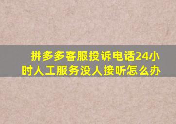 拼多多客服投诉电话24小时人工服务没人接听怎么办