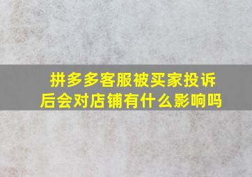 拼多多客服被买家投诉后会对店铺有什么影响吗