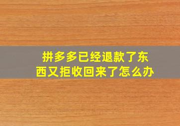 拼多多已经退款了东西又拒收回来了怎么办