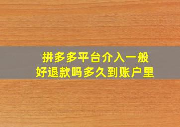 拼多多平台介入一般好退款吗多久到账户里