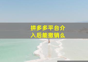 拼多多平台介入后能撤销么