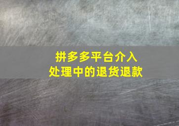 拼多多平台介入处理中的退货退款