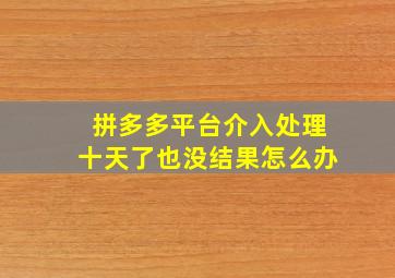 拼多多平台介入处理十天了也没结果怎么办