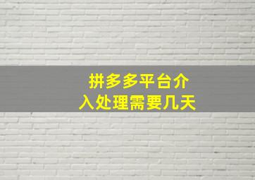 拼多多平台介入处理需要几天