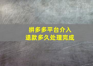 拼多多平台介入退款多久处理完成