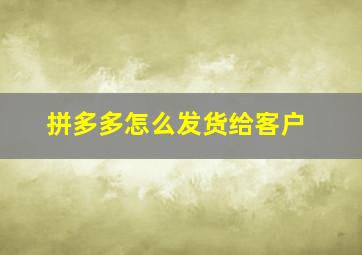 拼多多怎么发货给客户