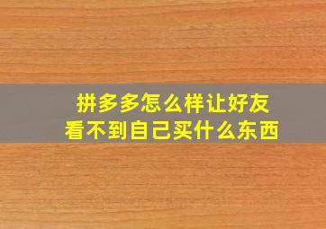 拼多多怎么样让好友看不到自己买什么东西