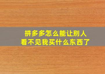 拼多多怎么能让别人看不见我买什么东西了