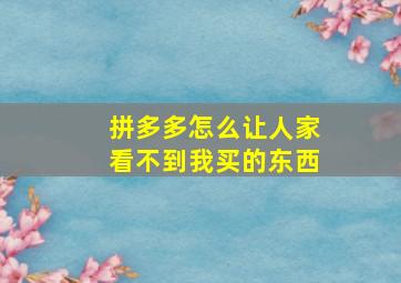 拼多多怎么让人家看不到我买的东西