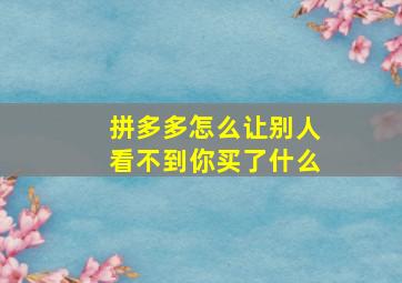 拼多多怎么让别人看不到你买了什么