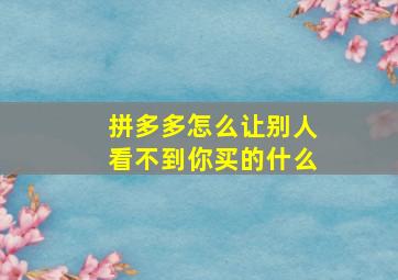 拼多多怎么让别人看不到你买的什么