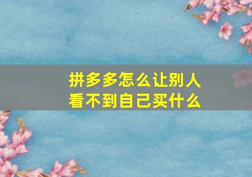 拼多多怎么让别人看不到自己买什么