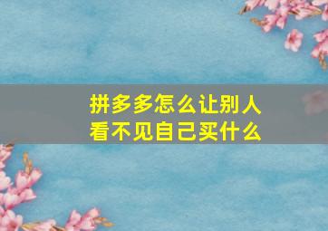 拼多多怎么让别人看不见自己买什么