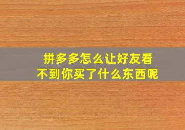 拼多多怎么让好友看不到你买了什么东西呢