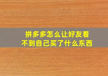 拼多多怎么让好友看不到自己买了什么东西