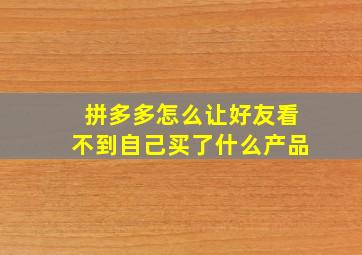 拼多多怎么让好友看不到自己买了什么产品