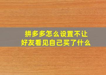 拼多多怎么设置不让好友看见自己买了什么