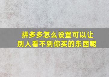 拼多多怎么设置可以让别人看不到你买的东西呢