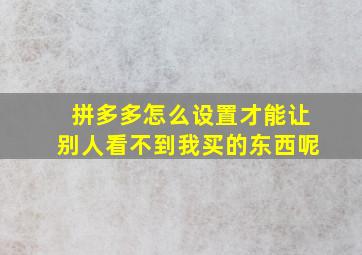 拼多多怎么设置才能让别人看不到我买的东西呢