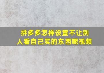 拼多多怎样设置不让别人看自己买的东西呢视频