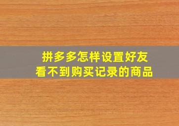 拼多多怎样设置好友看不到购买记录的商品