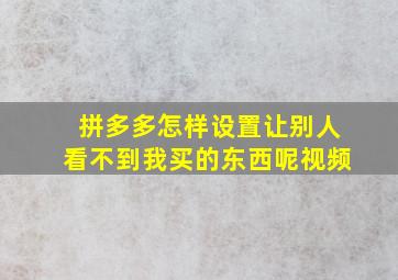 拼多多怎样设置让别人看不到我买的东西呢视频