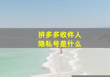 拼多多收件人隐私号是什么