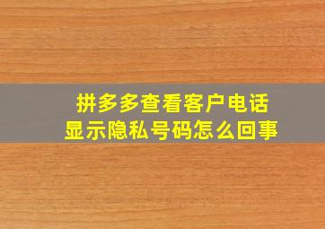 拼多多查看客户电话显示隐私号码怎么回事