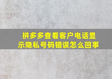 拼多多查看客户电话显示隐私号码错误怎么回事