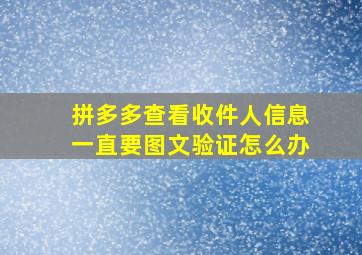 拼多多查看收件人信息一直要图文验证怎么办