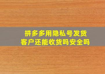 拼多多用隐私号发货客户还能收货吗安全吗