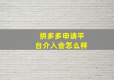 拼多多申请平台介入会怎么样