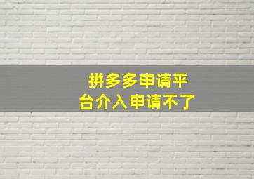 拼多多申请平台介入申请不了