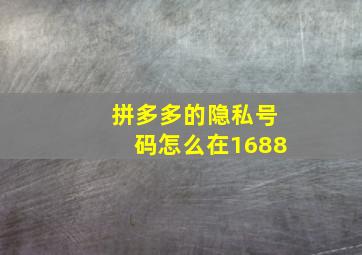 拼多多的隐私号码怎么在1688