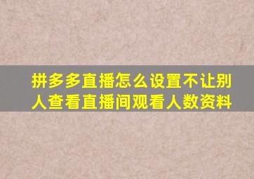 拼多多直播怎么设置不让别人查看直播间观看人数资料