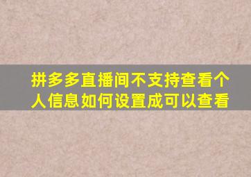 拼多多直播间不支持查看个人信息如何设置成可以查看